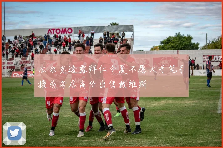 法尔克透露拜仁今夏不愿大手笔引援或考虑高价出售戴维斯