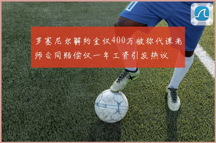 罗塞尼尔解约金仅400万被称代课老师合同赔偿仅一年工资引发热议