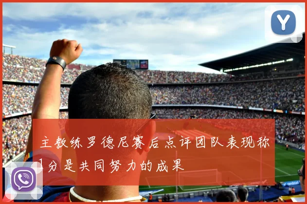 主教练罗德尼赛后点评团队表现称1分是共同努力的成果