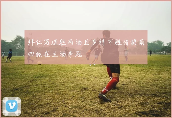 拜仁若连胜两场且多特不胜将提前四轮在主场夺冠