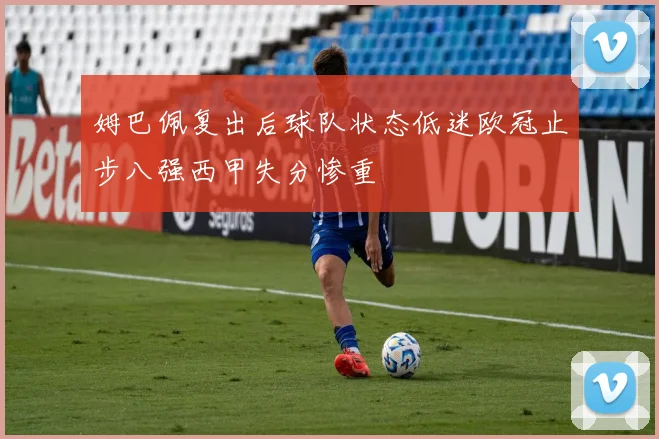姆巴佩复出后球队状态低迷欧冠止步八强西甲失分惨重