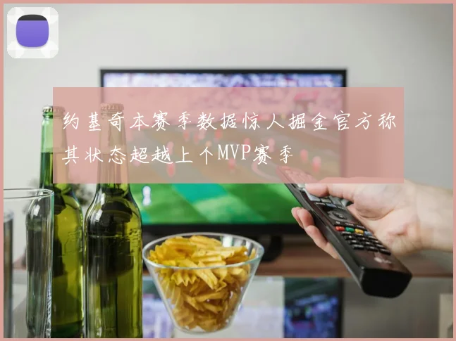 约基奇本赛季数据惊人掘金官方称其状态超越上个MVP赛季