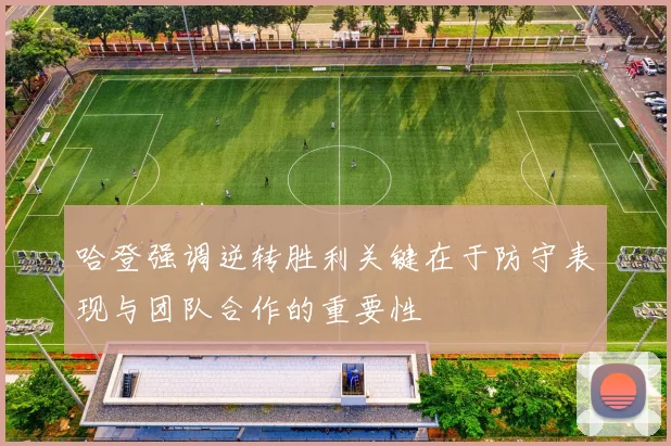 哈登强调逆转胜利关键在于防守表现与团队合作的重要性